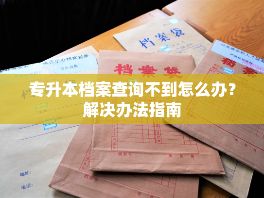 专升本档案查询不到怎么办？解决办法指南