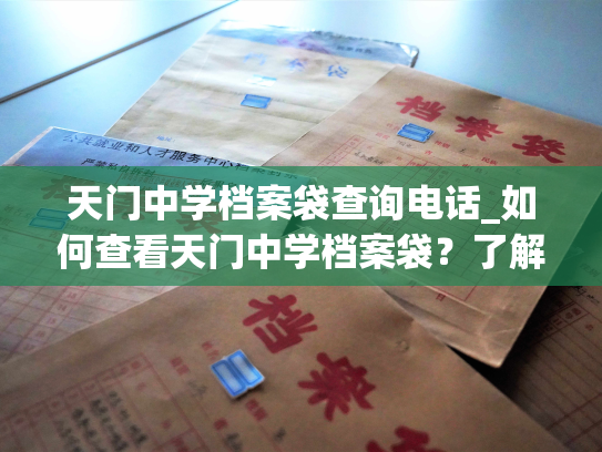 天门中学档案袋查询电话_如何查看天门中学档案袋？了解查询方式，请继续阅读。