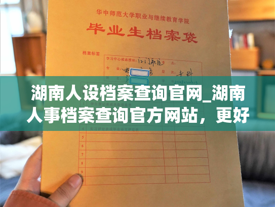 湖南人设档案查询官网_湖南人事档案查询官方网站，更好地服务湖南人民的档案查询需求