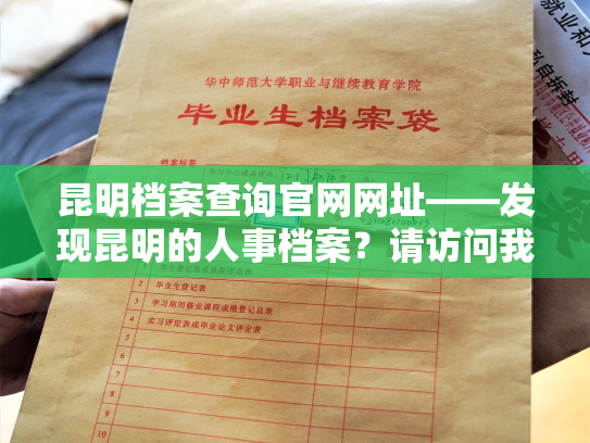 昆明档案查询官网网址——发现昆明的人事档案？请访问我们的官方网站！