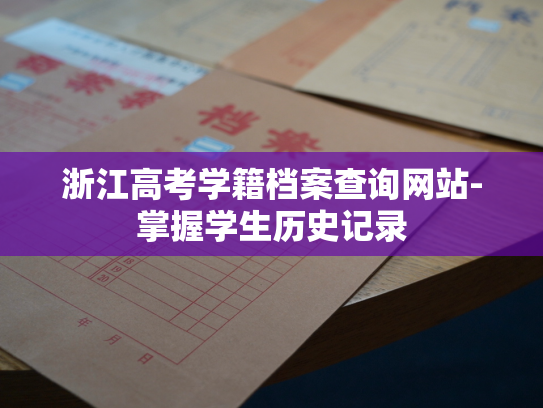 浙江高考学籍档案查询网站-掌握学生历史记录