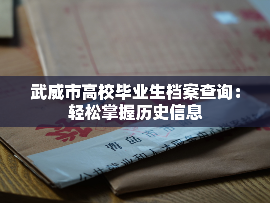 武威市高校毕业生档案查询：轻松掌握历史信息