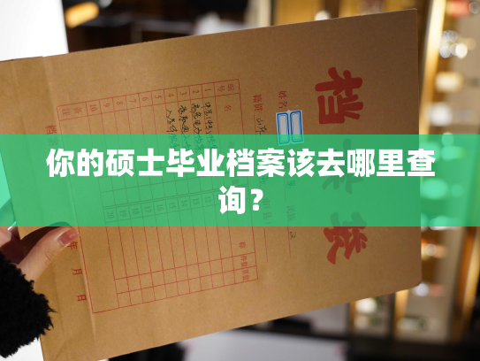 你的硕士毕业档案该去哪里查询？