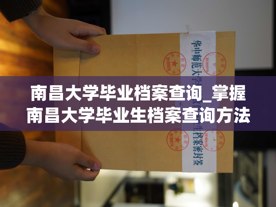 南昌大学毕业档案查询_掌握南昌大学毕业生档案查询方法的步骤和技巧