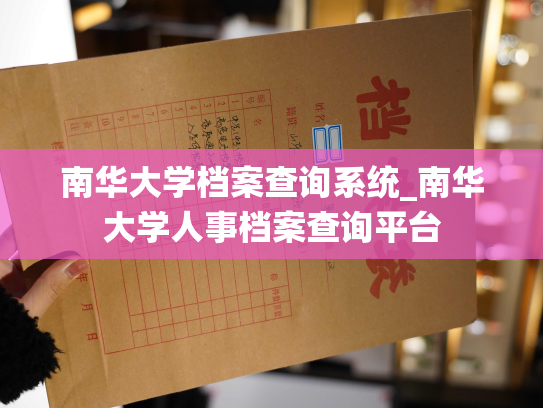 南华大学档案查询系统_南华大学人事档案查询平台