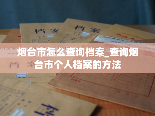 烟台市怎么查询档案_查询烟台市个人档案的方法