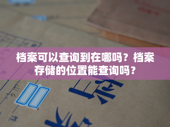 档案可以查询到在哪吗？档案存储的位置能查询吗？
