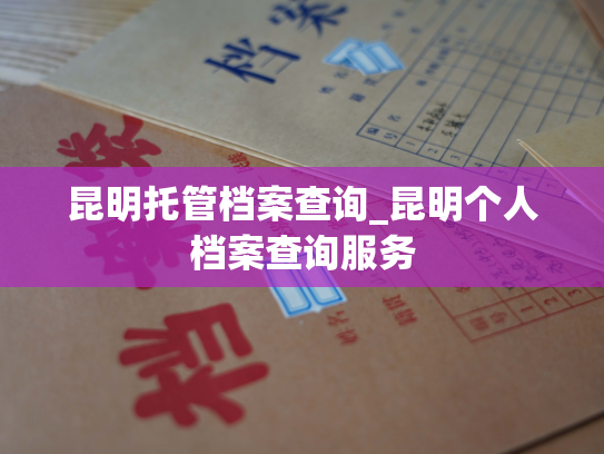 昆明托管档案查询_昆明个人档案查询服务