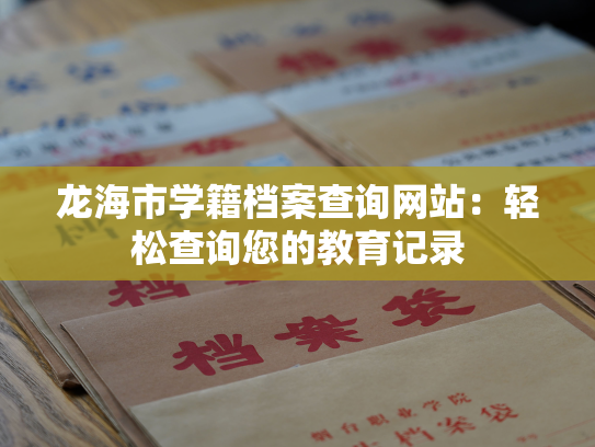 龙海市学籍档案查询网站：轻松查询您的教育记录