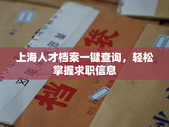上海人才档案一键查询，轻松掌握求职信息