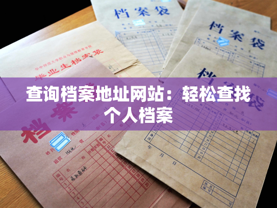 查询档案地址网站：轻松查找个人档案