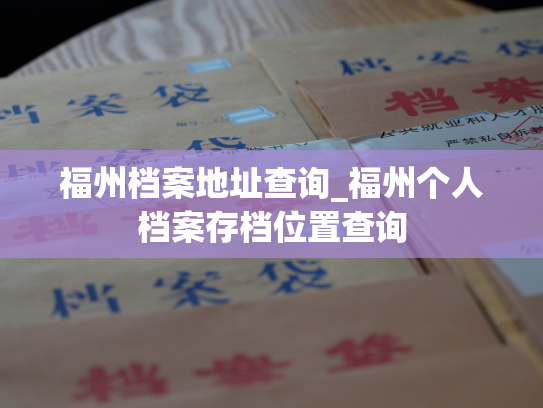 福州档案地址查询_福州个人档案存档位置查询