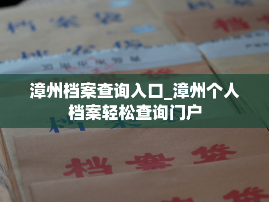 漳州档案查询入口_漳州个人档案轻松查询门户