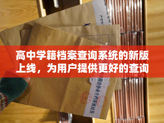 高中学籍档案查询系统的新版上线，为用户提供更好的查询服务