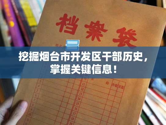 挖掘烟台市开发区干部历史，掌握关键信息！