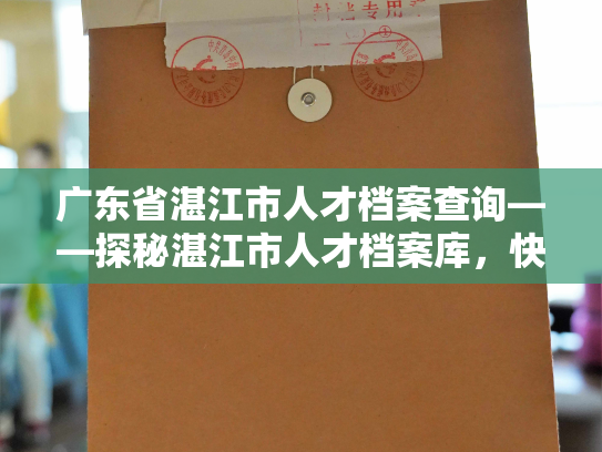 广东省湛江市人才档案查询——探秘湛江市人才档案库，快速查询应用指南