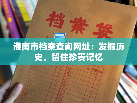 淮南市档案查询网址：发掘历史，留住珍贵记忆