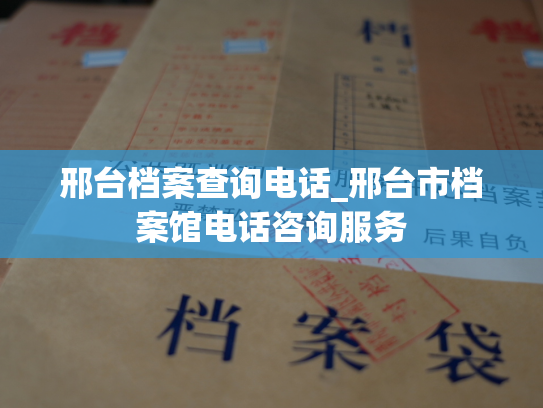 邢台档案查询电话_邢台市档案馆电话咨询服务