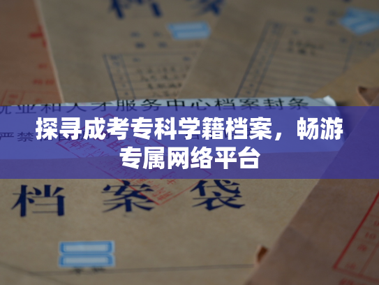 探寻成考专科学籍档案，畅游专属网络平台