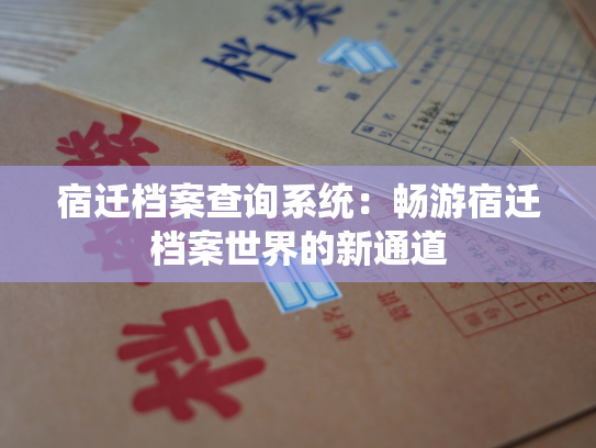 宿迁档案查询系统：畅游宿迁档案世界的新通道