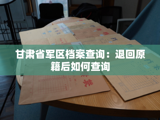 甘肃省军区档案查询：退回原籍后如何查询