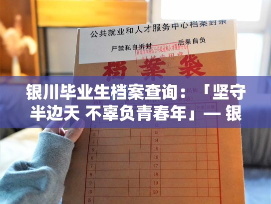 银川毕业生档案查询：「坚守半边天 不辜负青春年」— 银川市毕业生档案查询工作全解析