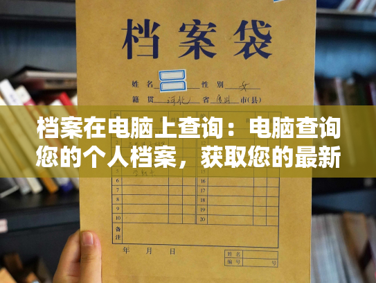 档案在电脑上查询：电脑查询您的个人档案，获取您的最新记录