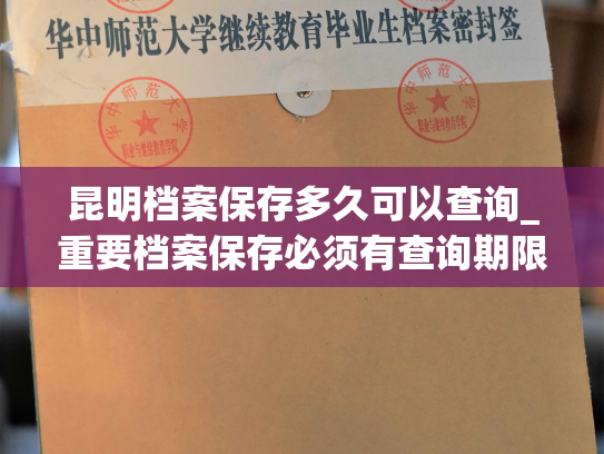 昆明档案保存多久可以查询_重要档案保存必须有查询期限