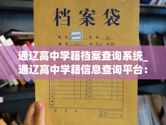通辽高中学籍档案查询系统_通辽高中学籍信息查询平台：轻松获取个人学历教育档案