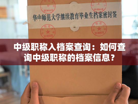 中级职称入档案查询：如何查询中级职称的档案信息？