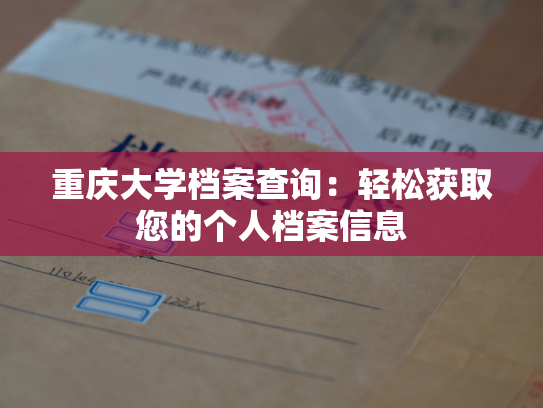 重庆大学档案查询：轻松获取您的个人档案信息