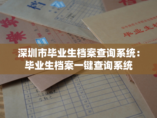 深圳市毕业生档案查询系统：毕业生档案一键查询系统