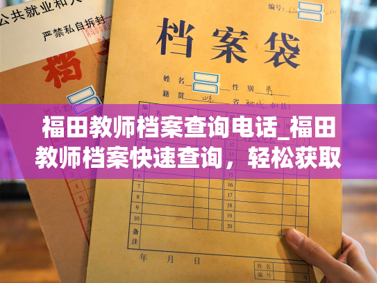 福田教师档案查询电话_福田教师档案快速查询，轻松获取电话信息！