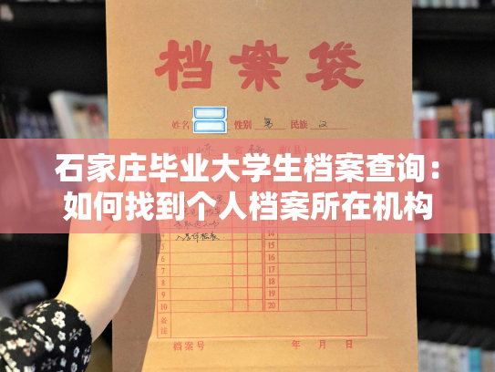石家庄毕业大学生档案查询：如何找到个人档案所在机构