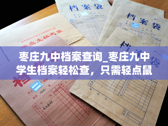 枣庄九中档案查询_枣庄九中学生档案轻松查，只需轻点鼠标即可获取个人信息！