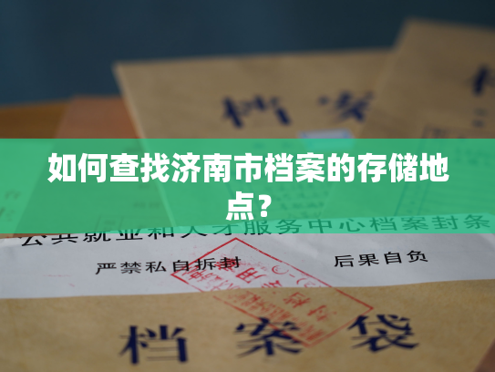 如何查找济南市档案的存储地点？