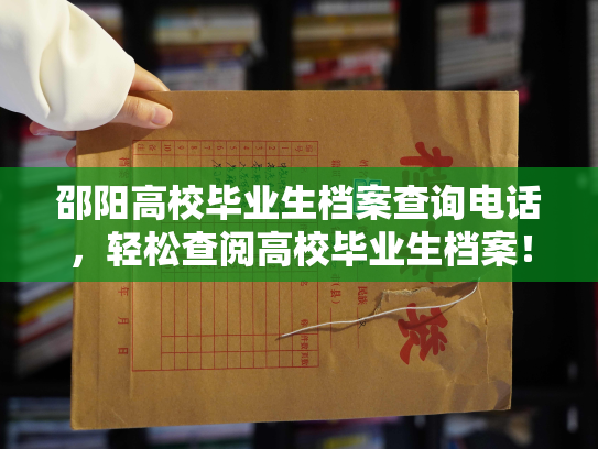 邵阳高校毕业生档案查询电话，轻松查阅高校毕业生档案！