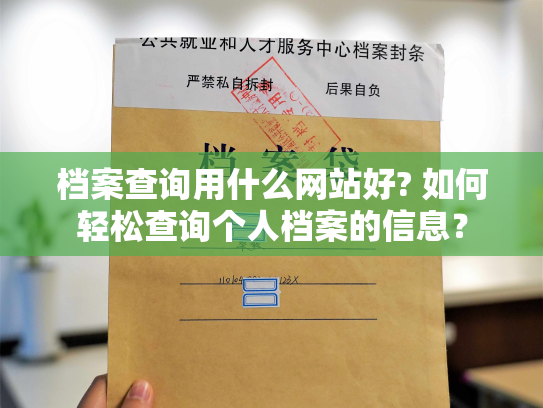 档案查询用什么网站好? 如何轻松查询个人档案的信息？