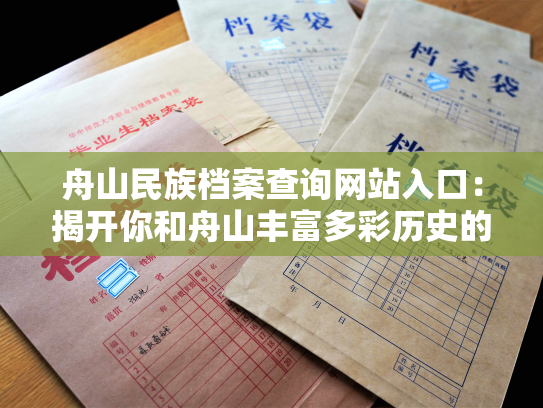 舟山民族档案查询网站入口：揭开你和舟山丰富多彩历史的层层面纱