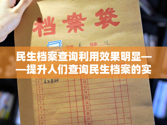 民生档案查询利用效果明显——提升人们查询民生档案的实用性和效果