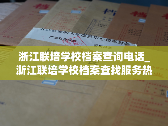 浙江联培学校档案查询电话_浙江联培学校档案查找服务热线