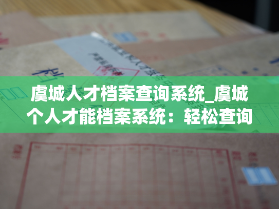 虞城人才档案查询系统_虞城个人才能档案系统：轻松查询企、事、售、技、教等人才信息！