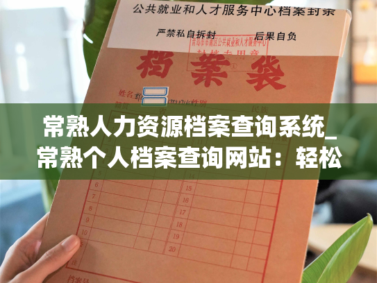 常熟人力资源档案查询系统_常熟个人档案查询网站：轻松获取个人档案信息