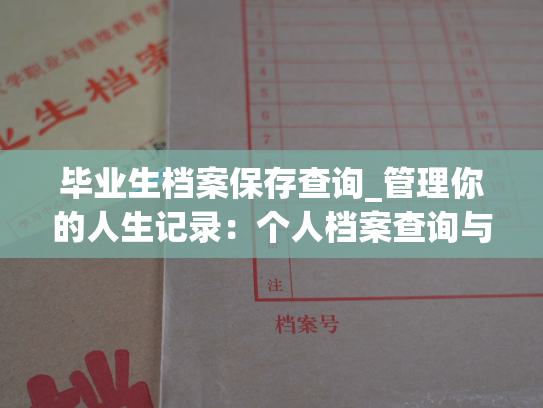 毕业生档案保存查询_管理你的人生记录：个人档案查询与管理