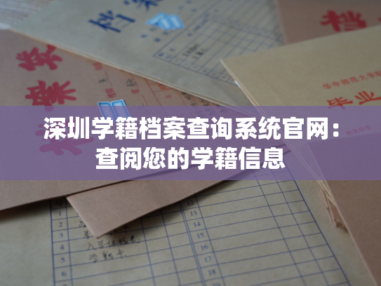 深圳学籍档案查询系统官网：查阅您的学籍信息
