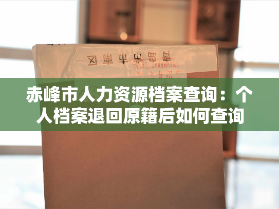 赤峰市人力资源档案查询：个人档案退回原籍后如何查询