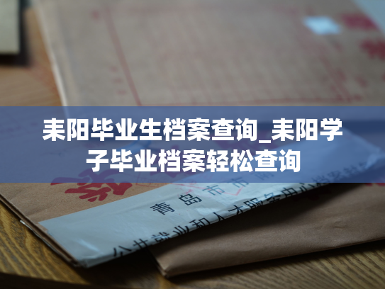 耒阳毕业生档案查询_耒阳学子毕业档案轻松查询