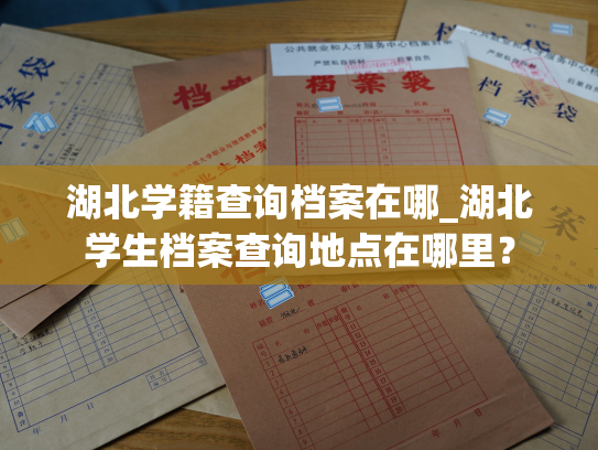 湖北学籍查询档案在哪_湖北学生档案查询地点在哪里？