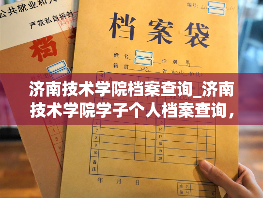 济南技术学院档案查询_济南技术学院学子个人档案查询，轻松掌握学籍信息。