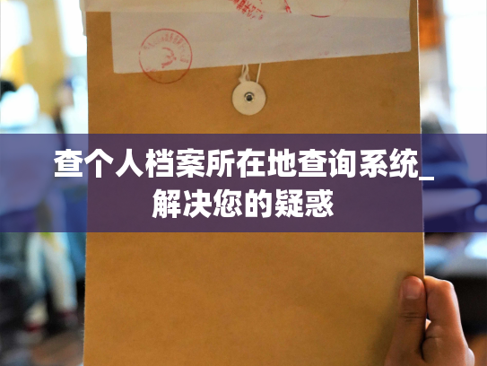 查个人档案所在地查询系统_解决您的疑惑